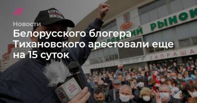 Александр Лукашенко - Сергей Тихановский - Светлана Тихановская - Белорусского блогера Тихановского арестовали еще на 15 суток - tvrain.ru - Белоруссия