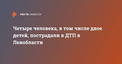 Четыре человека, в том числе двое детей, пострадали в ДТП в Ленобласти - ren.tv - Ленинградская обл. - Санкт-Петербург - респ. Чечня - р-н Кировский