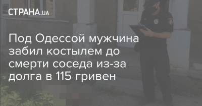 Под Одессой мужчина забил костылем до смерти соседа из-за долга в 115 гривен - strana.ua - Одесса