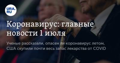 Коронавирус: главные новости 1 июля. Ученые рассказали, опасен ли коронавирус летом, США скупили почти весь запас лекарства от COVID - ura.news - Россия - Китай - США - Бразилия - Ухань