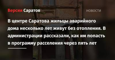 Елена Егорова - В центре Саратова жильцы аварийного дома несколько лет живут без отопления. В администрации рассказали, как им попасть в программу расселения через пять лет - nversia.ru - район Волжский