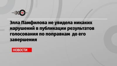 Владимир Путин - Элла Памфилова - Михаил Мишустин - Элла Памфилова не увидела никаких нарушений в публикации результатов голосования по поправкам до его завершения - echo.msk.ru - Россия