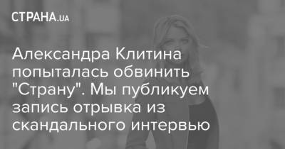 Александра Клитина попыталась обвинить "Страну". Мы публикуем запись отрывка из скандального интервью - strana.ua - Украина
