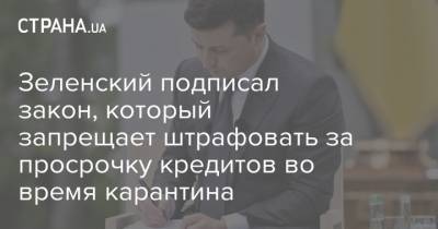 Владимир Зеленский - Зеленский подписал закон, который запрещает штрафовать за просрочку кредитов во время карантина - strana.ua - Украина