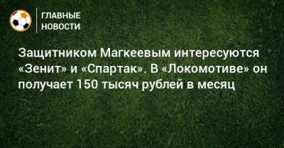 Иван Карпов - Станислав Магкеев - Защитником Магкеевым интересуются «Зенит» и «Спартак». В «Локомотиве» он получает 150 тысяч рублей в месяц - bombardir.ru