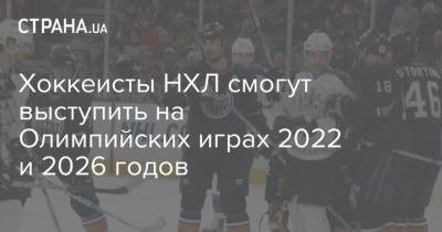 Хоккеисты НХЛ смогут выступить на Олимпийских играх 2022 и 2026 годов - strana.ua - Токио - Пекин - Пхенчхан