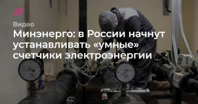 Минэнерго: в России начнут устанавливать «умные» счетчики электроэнергии - tvrain.ru - Россия