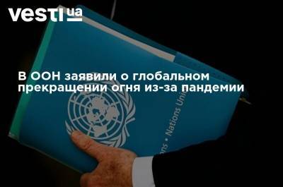 В ООН заявили о глобальном прекращении огня из-за пандемии - vesti.ua - Норвегия - Мексика - Индия - Ирландия