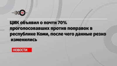 Николай Булаев - ЦИК объявил о почти 70% проголосовавших против поправок в республике Коми, после чего данные резко изменились - echo.msk.ru - респ. Коми