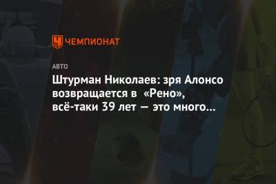 Фернандо Алонсо - Штурман Николаев: зря Алонсо возвращается в «Рено», всё-таки 39 лет — это много для Ф-1 - championat.com - Марокко