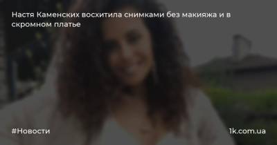 Анастасия Каменских - Настя Каменских восхитила снимками без макияжа и в скромном платье - 1k.com.ua - Украина