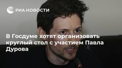 Федот Тумусов - Павел Дуров - Павла Дурова - В Госдуме хотят организовать круглый стол с участием Павла Дурова - ria.ru - Москва - Россия