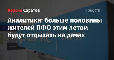 Аналитики: больше половины жителей ПФО этим летом будут отдыхать на дачах - nversia.ru - ЦФО - округ Сибирский - Приволжск - Пфо