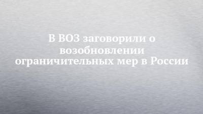 Мелита Вуйнович - В ВОЗ заговорили о возобновлении ограничительных мер в России - chelny-izvest.ru - Россия