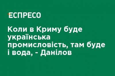 Алексей Данилов - Когда в Крыму будет украинская промышленность, там будет и вода, - Данилов - ru.espreso.tv - Украина - Крым - Снбо