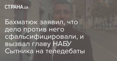 Артем Сытник - Олег Бахматюк - Виталий Шабунин - Бахматюк заявил, что дело против него сфальсифицировали, и вызвал главу НАБУ Сытника на теледебаты - strana.ua - Украина