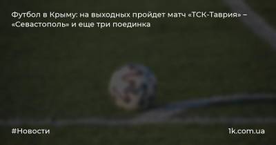 Футбол в Крыму: на выходных пройдет матч «ТСК-Таврия» – «Севастополь» и еще три поединка - 1k.com.ua - Крым - Севастополь - район Бахчисарайский