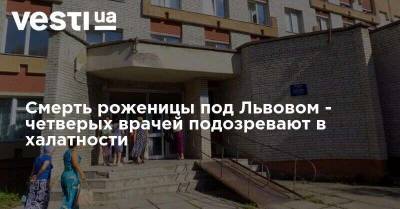 Смерть роженицы под Львовом - четверых врачей подозревают в халатности - vesti.ua - Украина - Львов