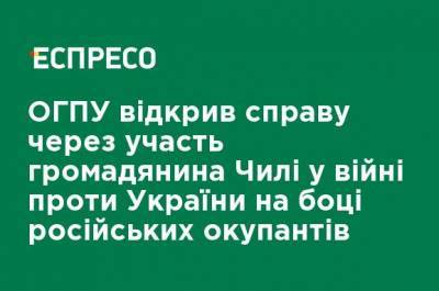 ОГПУ открыл дело участием гражданина Чили в войне против Украины на стороне российских оккупантов - ru.espreso.tv - Украина - Чили - Донецкая обл.