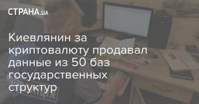 Киевлянин за криптовалюту продавал данные из 50 баз государственных структур - strana.ua