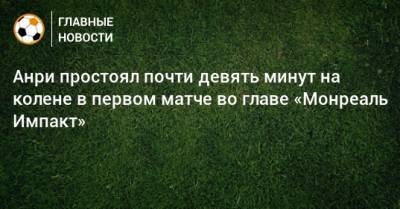 Джордж Флойд - Анри простоял почти девять минут на колене в первом матче во главе «Монреаль Импакт» - bombardir.ru