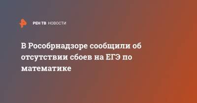 В Рособрнадзоре сообщили об отсутствии сбоев на ЕГЭ по математике - ren.tv