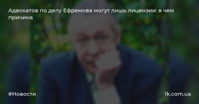 Михаил Ефремов - Александр Добровинский - Эльман Пашаев - Адвокатов по делу Ефремова могут лишь лицензии: в чем причина - 1k.com.ua - Россия