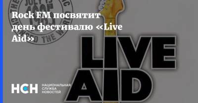 Rock FM посвятит день фестивалю «Live Aid» - nsn.fm - Лондон - Эфиопия