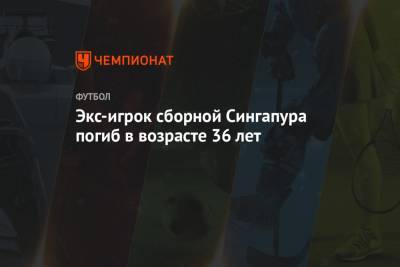 Экс-игрок сборной Сингапура погиб в возрасте 36 лет - championat.com - Сингапур - Республика Сингапур - Сингапур