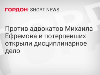 Михаил Ефремов - Сергей Захаров - Александр Добровинский - Эльман Пашаев - Против адвокатов Михаила Ефремова и потерпевших открыли дисциплинарное дело - gordonua.com - Россия - Украина