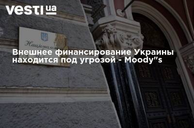 Внешнее финансирование Украины находится под угрозой - Moody's - vesti.ua - Украина