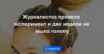 Журналистка провела эксперимент и две недели не мыла голову - news.mail.ru