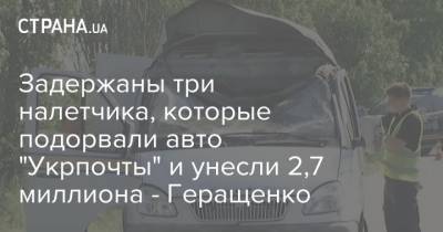 Антон Геращенко - Задержаны три налетчика, которые подорвали авто "Укрпочты" и унесли 2,7 миллиона - Геращенко - strana.ua - Полтавская обл.