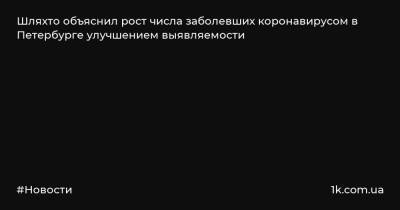 Евгений Шляхто - Шляхто объяснил рост числа заболевших коронавирусом в Петербурге улучшением выявляемости - 1k.com.ua - Украина - Санкт-Петербург