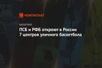 ПСБ и РФБ откроют в России 7 центров уличного баскетбола - championat.com - Россия - Тула - Калининград - Новомосковск