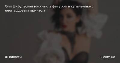 Ольга Цибульская - Оля Цибульская восхитила фигурой в купальнике с леопардовым принтом - 1k.com.ua - Украина