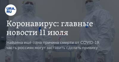 Коронавирус: главные новости 11 июля. Найдена ещё одна причина смерти от COVID-19, часть россиян могут заставить сделать прививку - ura.news - Россия - Китай - США - Бразилия - Индия - Ухань