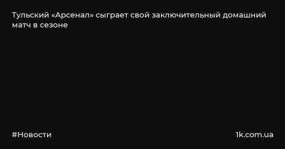 Павел Кукуян - Тульский «Арсенал» сыграет свой заключительный домашний матч в сезоне - 1k.com.ua - Россия - Украина - Тула - Самара - Тамбов