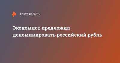 Александр Разуваев - Экономист предложил деноминировать российский рубль - ren.tv - Россия