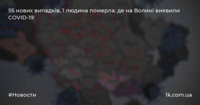 55 нових випадків, 1 людина померла: де на Волині виявили COVID-19 - 1k.com.ua - Украина - місто Луцьк
