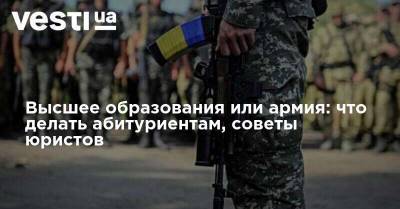 Высшее образование или армия: что делать абитуриентам, советы юристов - vesti.ua