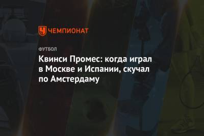 Квинси Промес - Квинси Промес: когда играл в Москве и Испании, скучал по Амстердаму - championat.com - Испания - Амстердам