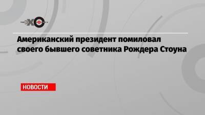 Дональд Трамп - Американский президент помиловал своего бывшего советника Рождера Стоуна - echo.msk.ru - Россия - США