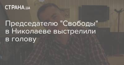 Председателю "Свободы" в Николаеве выстрелили в голову - strana.ua - Николаев