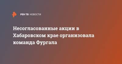 Сергей Фургал - Несогласованные акции в Хабаровском крае организовала команда Фургала - ren.tv - Хабаровский край