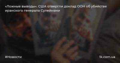 Майк Помпео - Касем Сулеймани - «Ложные выводы». США отвергли доклад ООН об убийстве иранского генерала Сулеймани - 1k.com.ua - США - Иран