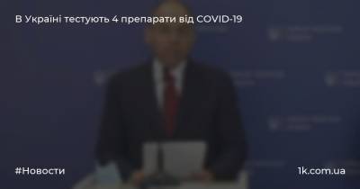 В Україні тестують 4 препарати від COVID-19 - 1k.com.ua - Украина - Україна - Німеччина - Франція - Італія