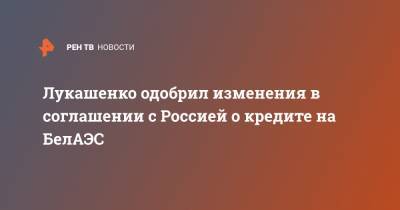 Александр Лукашенко - Лукашенко одобрил изменения в соглашении с Россией о кредите на БелАЭС - ren.tv - Россия - Белоруссия - Строительство