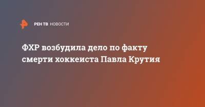 ФХР возбудила дело по факту смерти хоккеиста Павла Крутия - ren.tv - Россия - Караганда