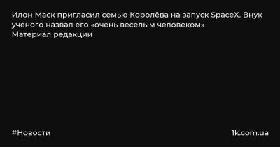 Сергей Королев - Андрей Королев - Илон Маск пригласил семью Королёва на запуск SpaceX. Внук учёного назвал его «очень весёлым человеком» Материал редакции - 1k.com.ua - Украина